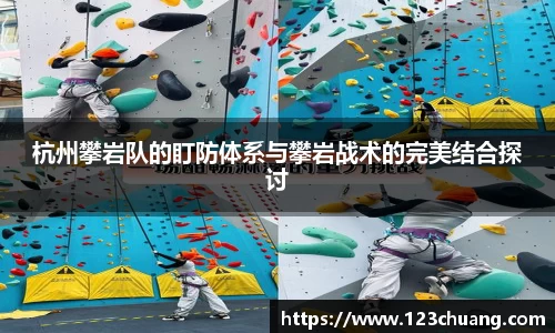 杭州攀岩队的盯防体系与攀岩战术的完美结合探讨