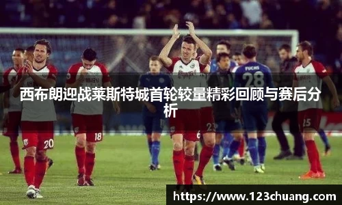 西布朗迎战莱斯特城首轮较量精彩回顾与赛后分析